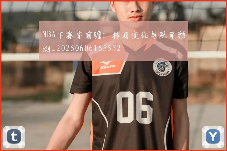 NBA下赛季前瞻:格局变化与冠军预测_20260606165552