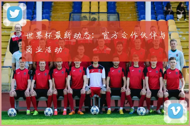 世界杯最新动态:官方合作伙伴与商业活动