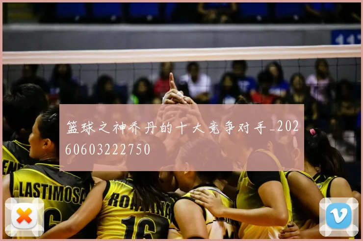 篮球之神乔丹的十大竞争对手_20260603222750