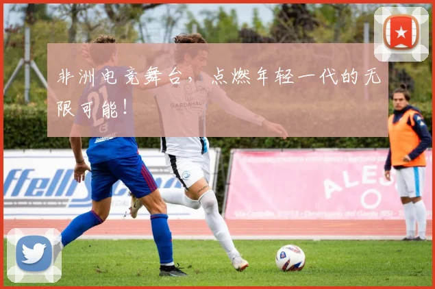 非洲电竞舞台,点燃年轻一代的无限可能!
