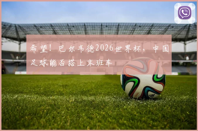 希望!巴尔韦德2026世界杯,中国足球能否搭上末班车
