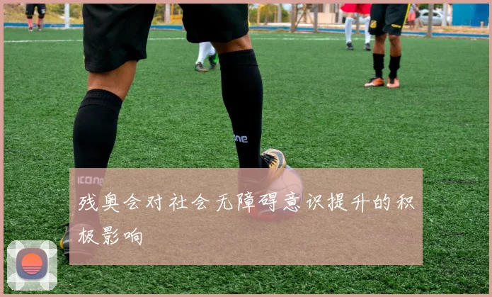 残奥会对社会无障碍意识提升的积极影响