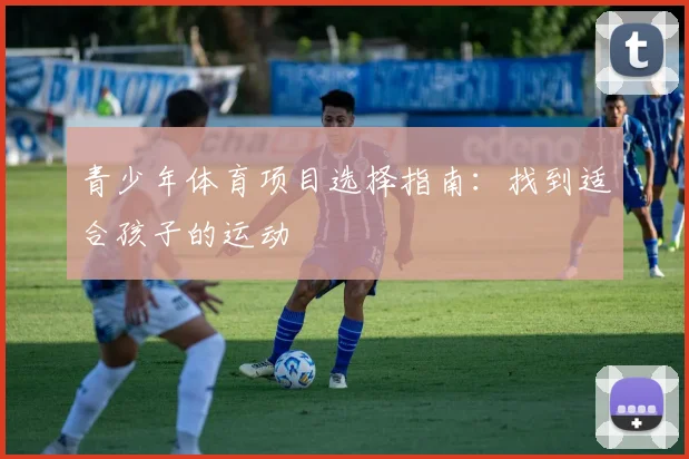 青少年体育项目选择指南:找到适合孩子的运动
